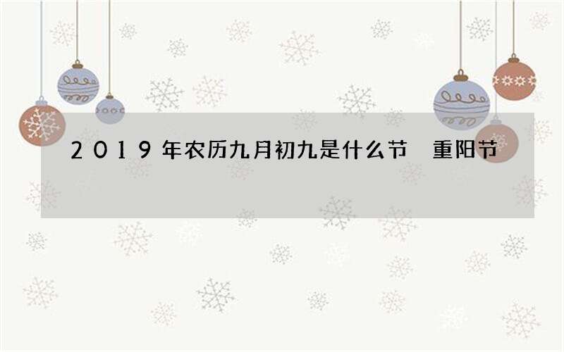 2019年农历九月初九是什么节 重阳节